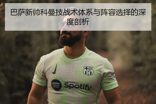 巴萨新帅科曼技战术体系与阵容选择的深度剖析
